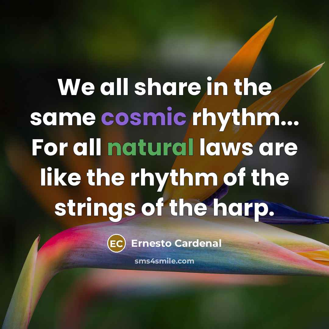 “We all share in the same cosmic rhythm... For all natural laws are like the rhythm of the strings of the harp.” quote by Ernesto Cardenal