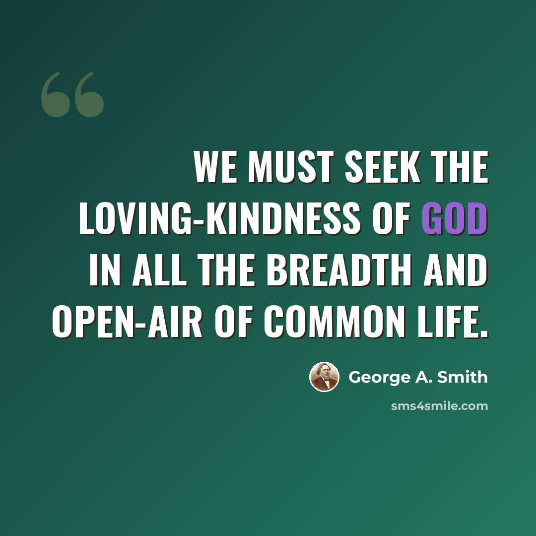 “We must seek the loving-kindness of God in all the breadth and open-air of common life.” quote by George A. Smith