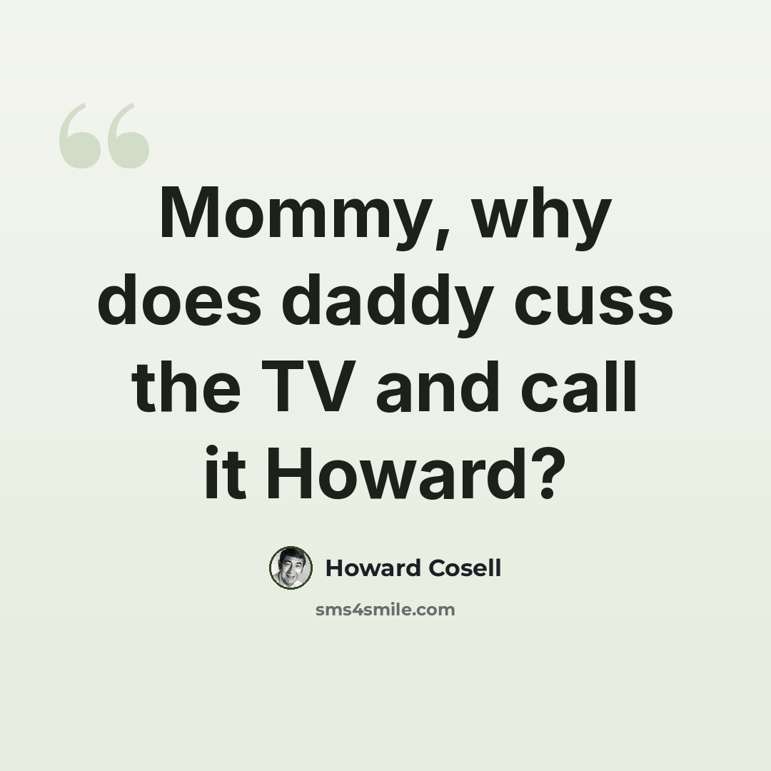 “Mommy, why does daddy cuss the TV and call it Howard?” quote by Howard Cosell