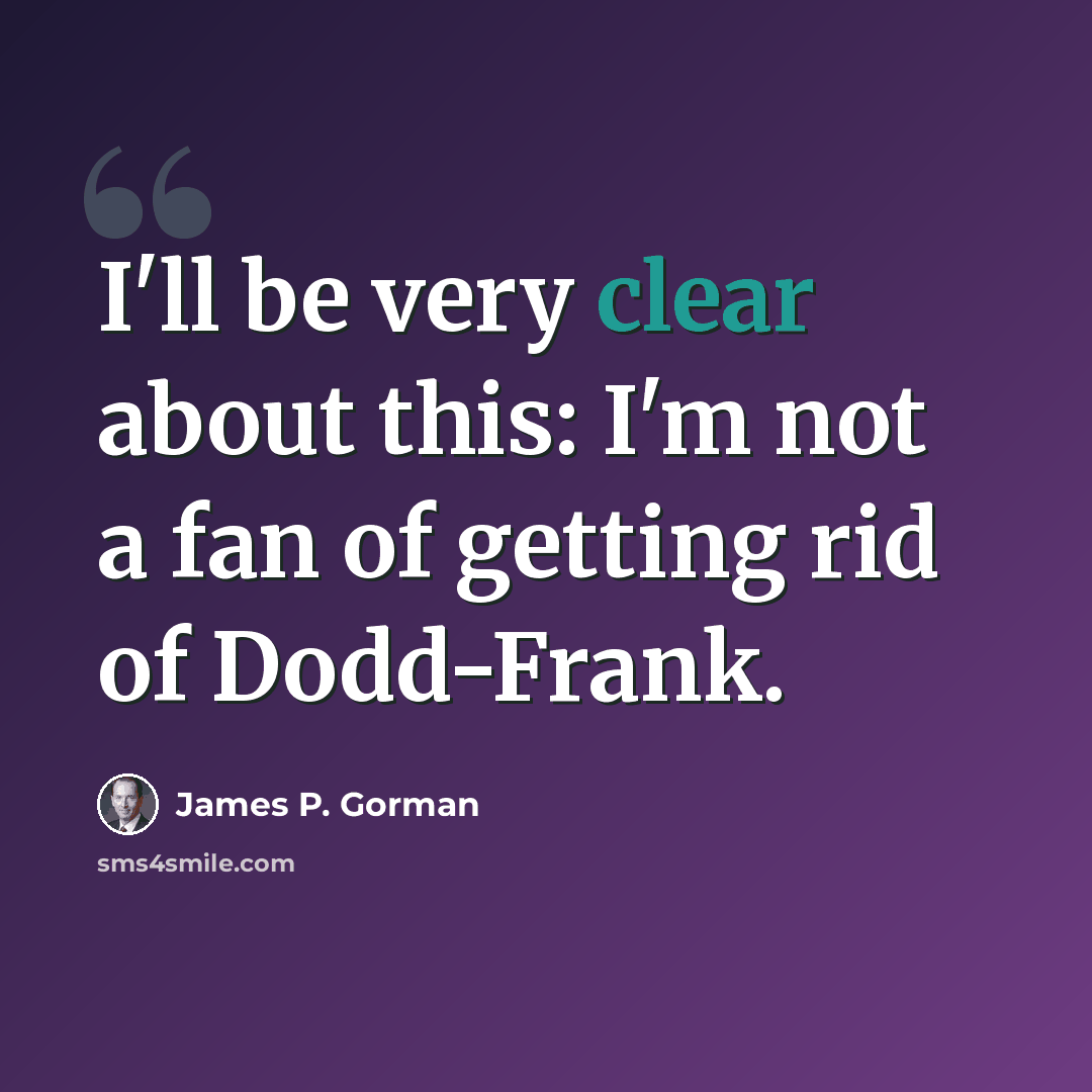 “I'll be very clear about this: I'm not a fan of getting rid of Dodd-Frank.” quote by James P. Gorman