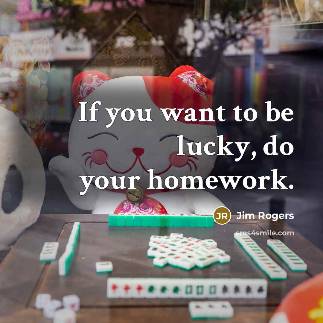 “If you want to be lucky, do your homework.” quote by Jim Rogers