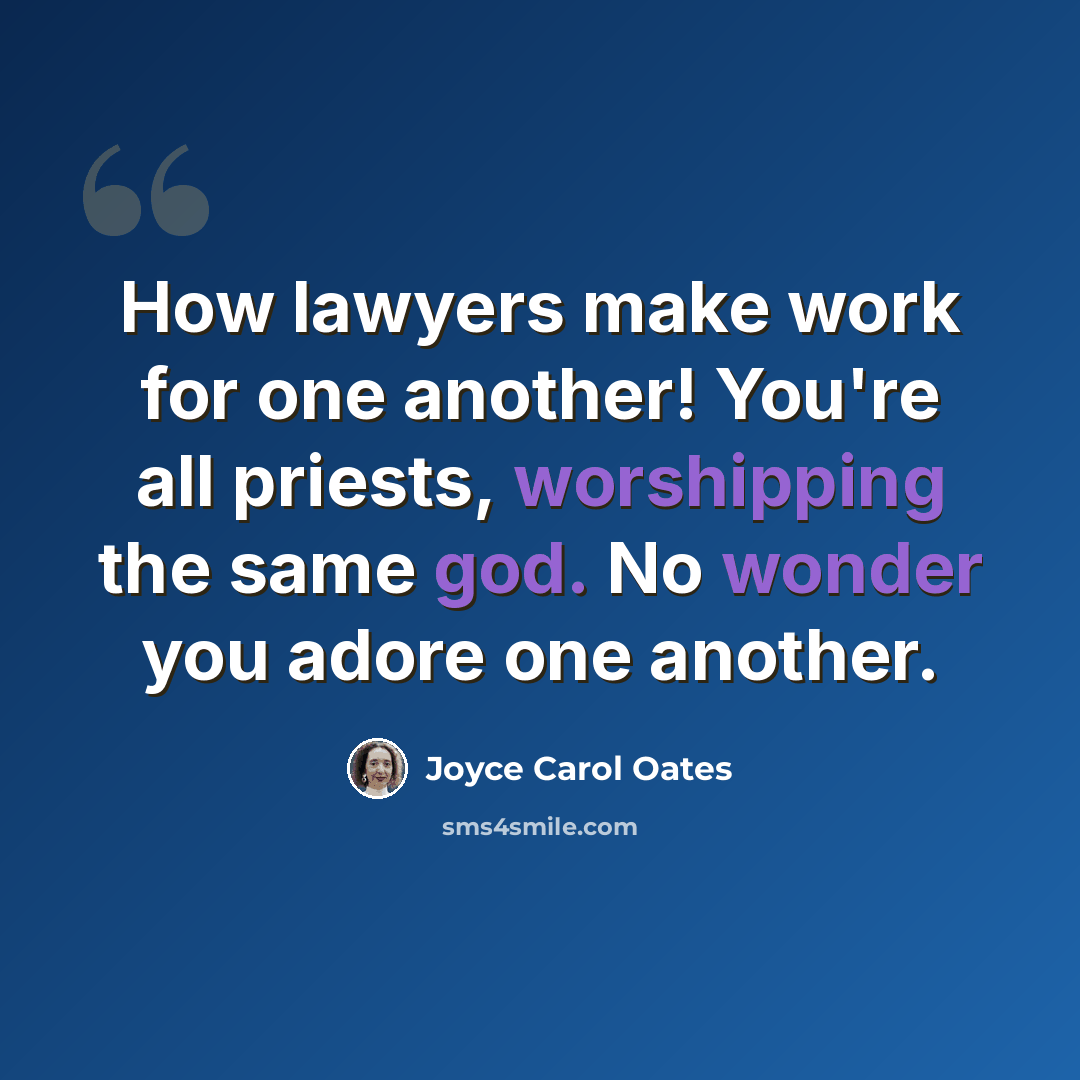 “How lawyers make work for one another! You're all priests, worshipping the same god. No wonder you adore one another.” quote by Joyce Carol Oates