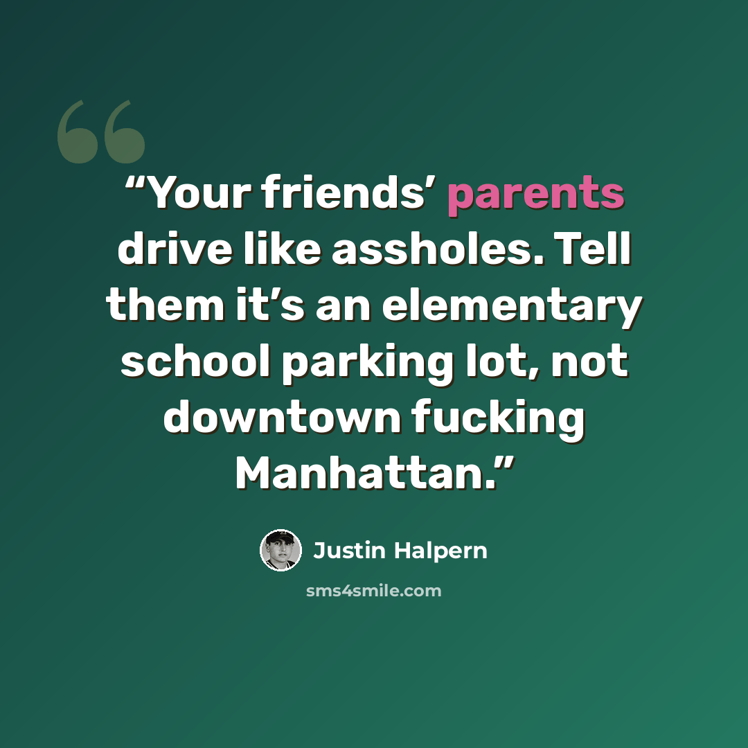 “Your friends’ parents drive like assholes. Tell them it’s an elementary school parking lot, not downtown fucking Manhattan.” quote by Justin Halpern