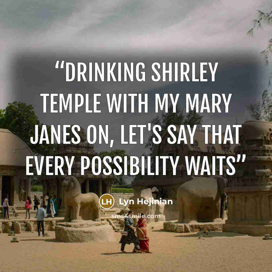 “Drinking Shirley Temple with my Mary Janes on, let's say that every possibility waits” quote by Lyn Hejinian