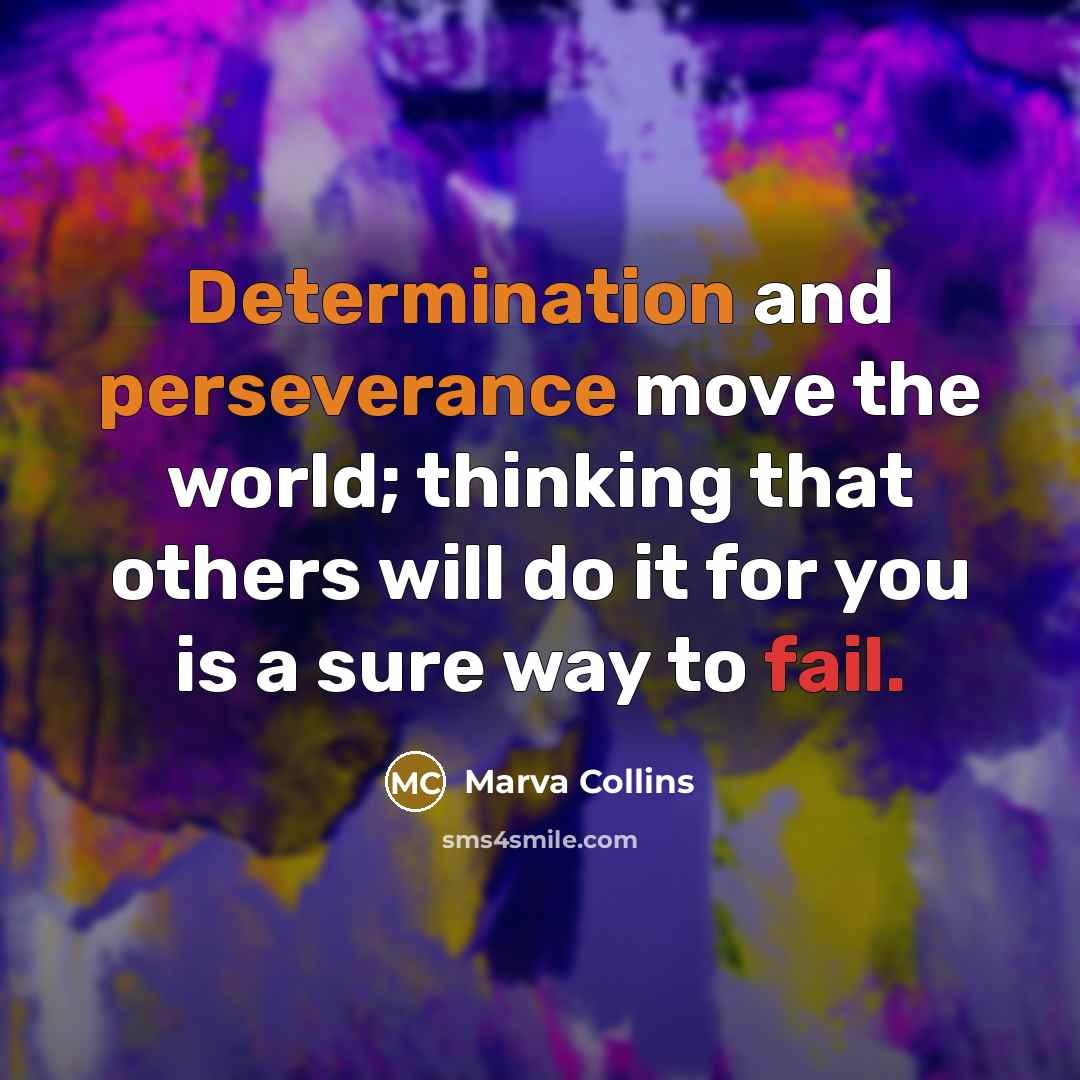 “Determination and perseverance move the world; thinking that others will do it for you is a sure way to fail.” quote by Marva Collins