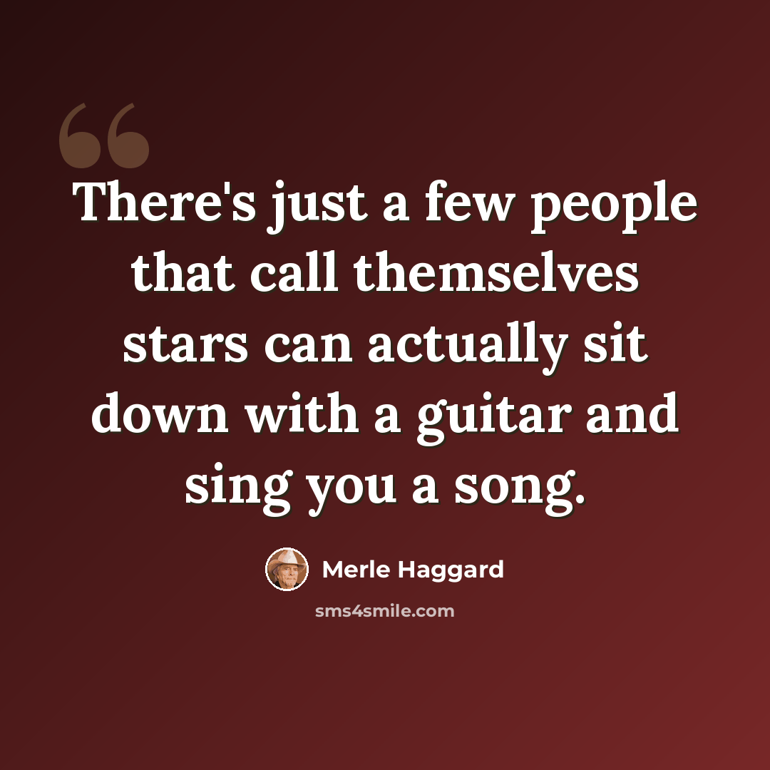 “There's just a few people that call themselves stars can actually sit down with a guitar and sing you a song.” quote by Merle Haggard