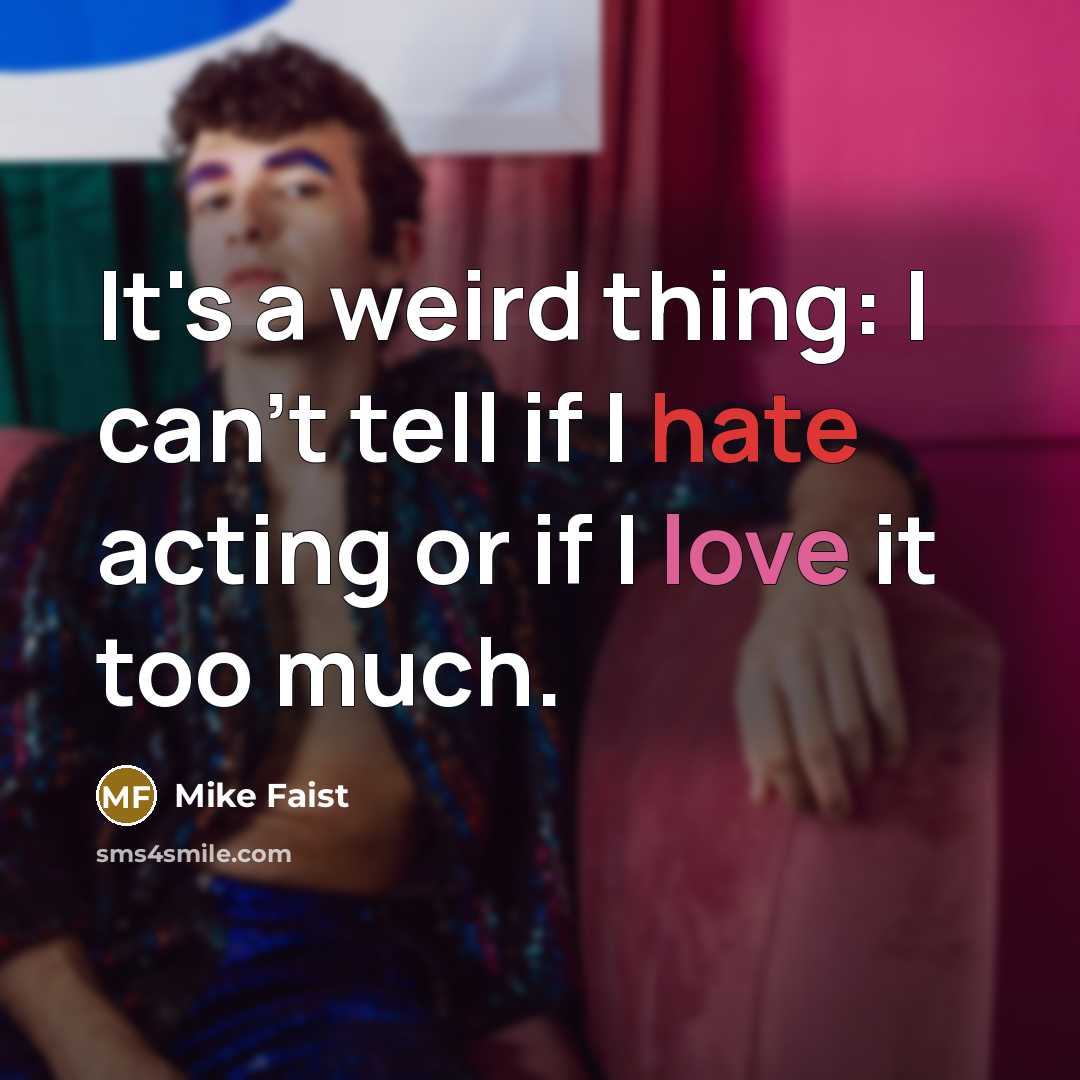 “It's a weird thing: I can't tell if I hate acting or if I love it too much.” quote by Mike Faist