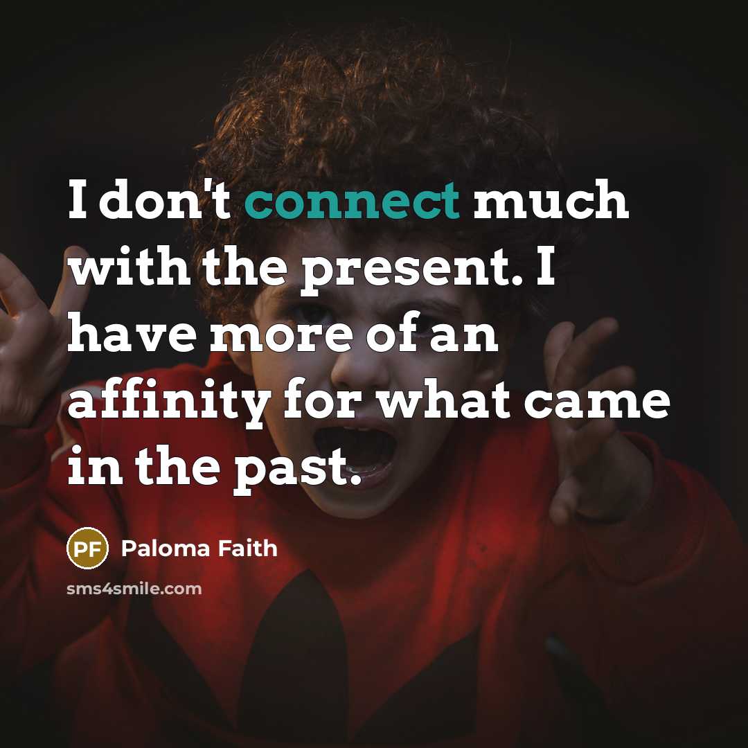 “I don't connect much with the present. I have more of an affinity for what came in the past.” quote by Paloma Faith