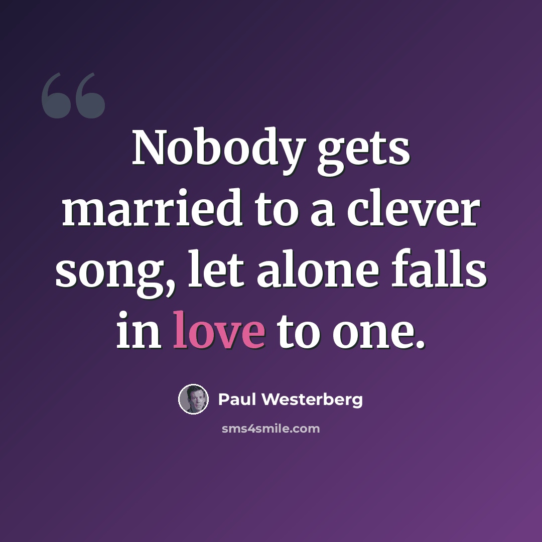 “Nobody gets married to a clever song, let alone falls in love to one.” quote by Paul Westerberg