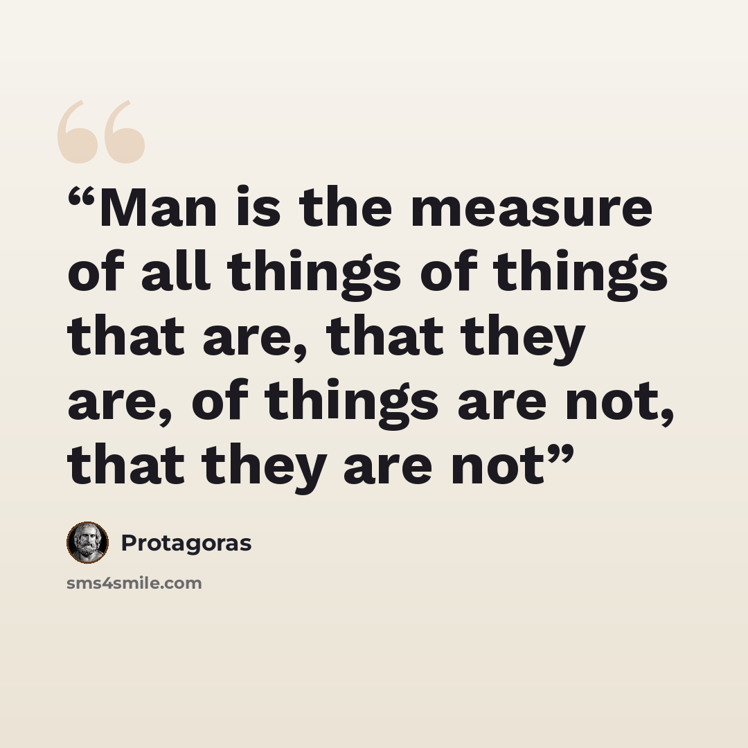 “Man is the measure of all things of things that are, that they are, of things are not, that they are not” quote by Protagoras
