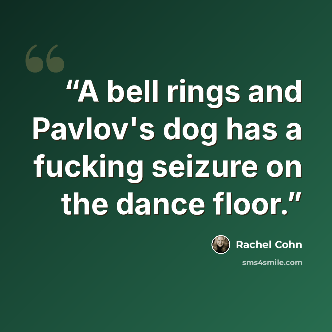 “A bell rings and Pavlov's dog has a fucking seizure on the dance floor.” quote by Rachel Cohn
