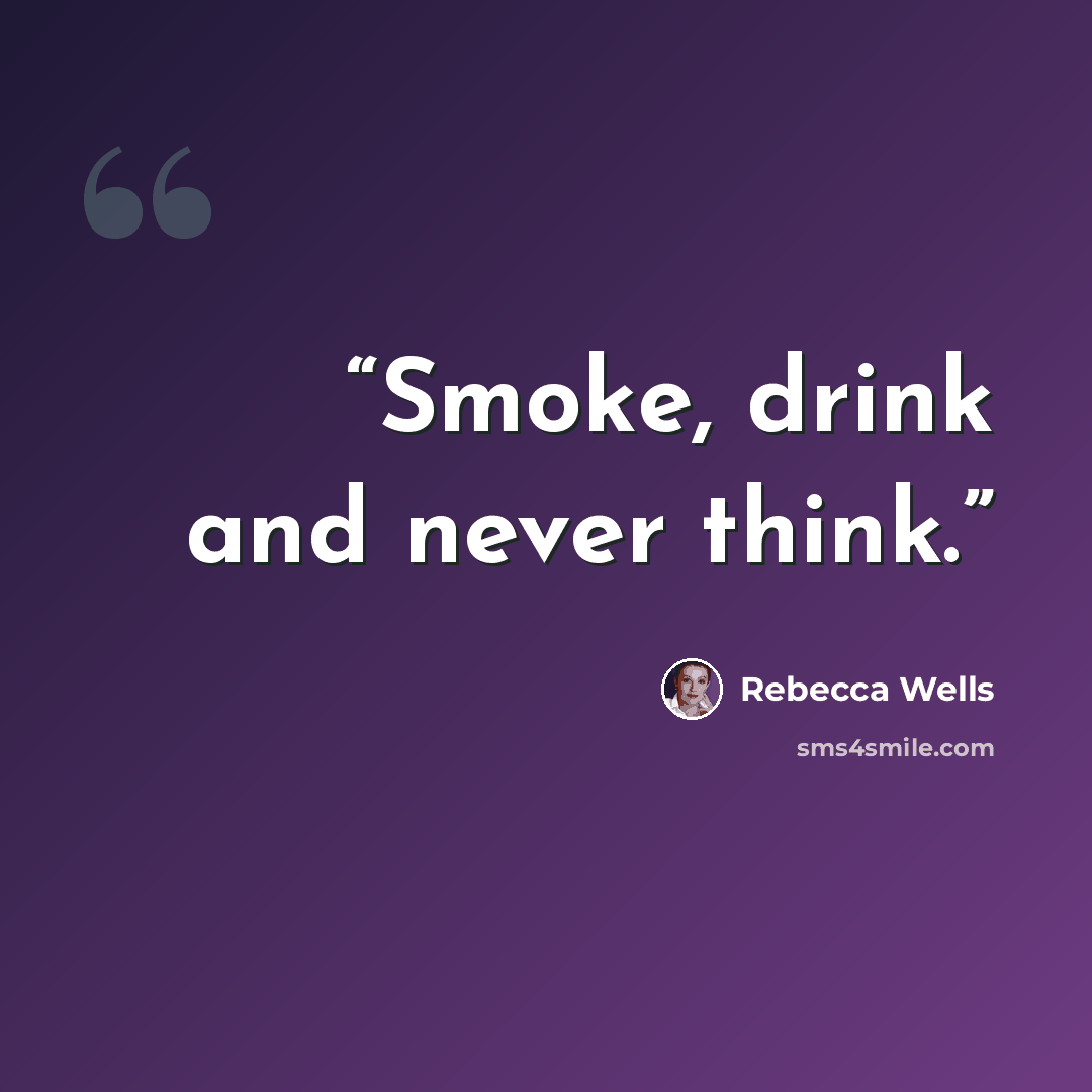 “Smoke, drink and never think.” quote by Rebecca Wells