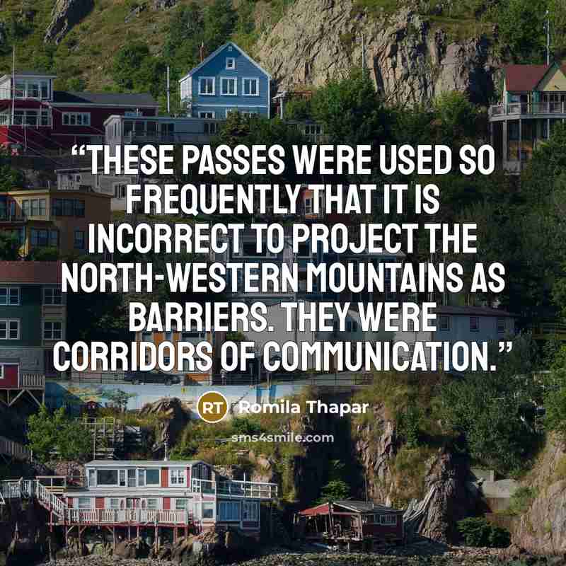 “These passes were used so frequently that it is incorrect to project the north-western mountains as barriers. They were corridors of communication.” quote by Romila Thapar