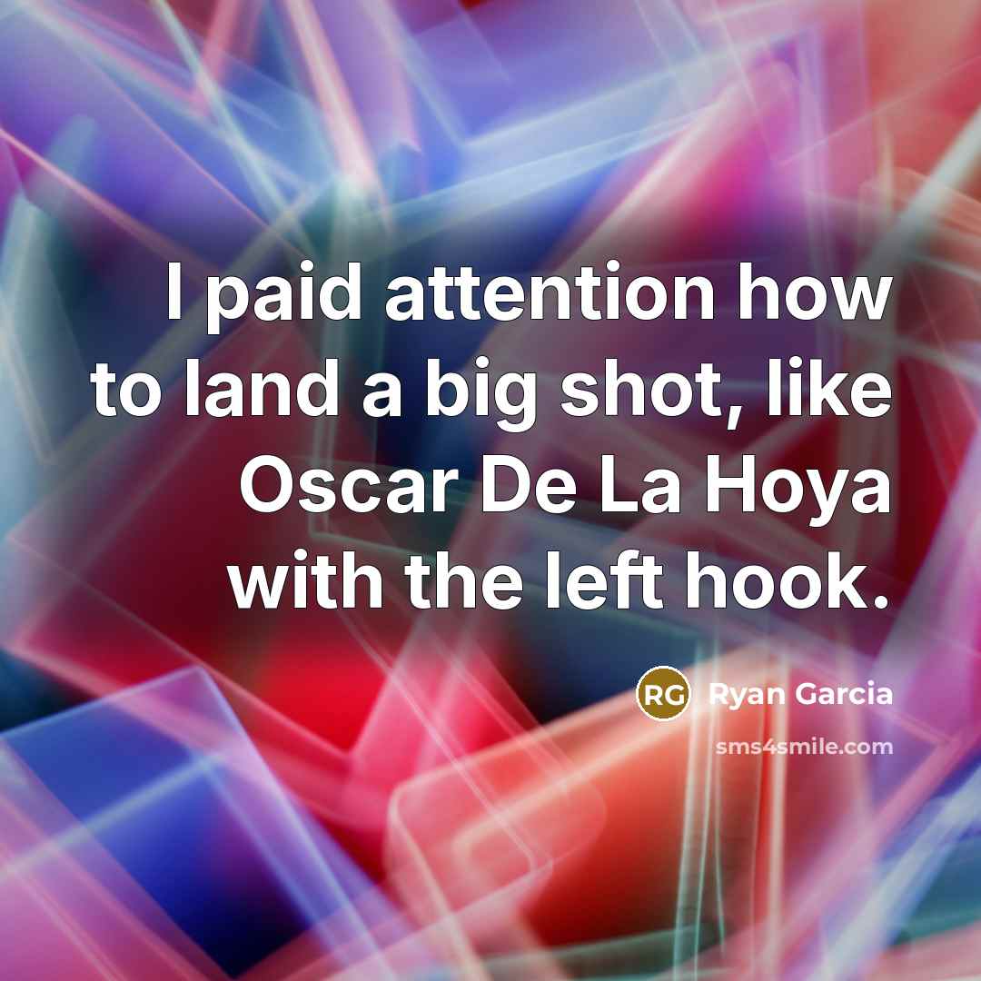 “I paid attention how to land a big shot, like Oscar De La Hoya with the left hook.” quote by Ryan Garcia