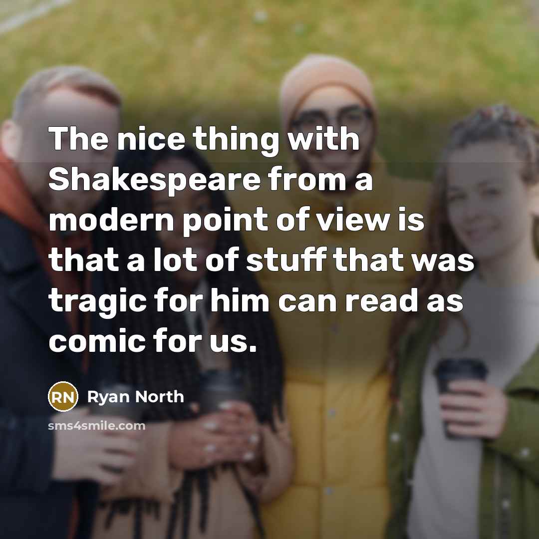 “The nice thing with Shakespeare from a modern point of view is that a lot of stuff that was tragic for him can read as comic for us.” quote by Ryan North