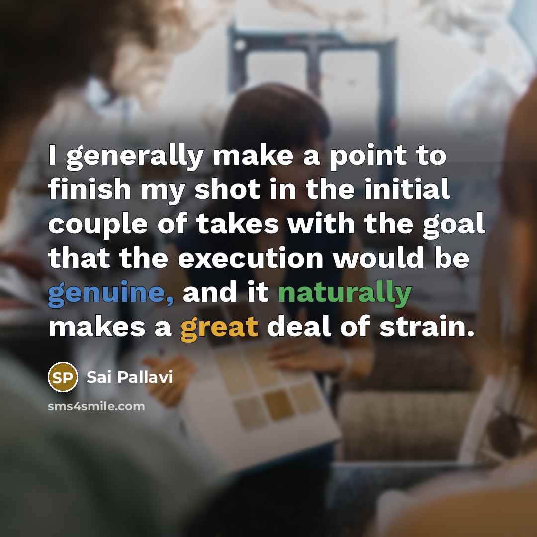 “I generally make a point to finish my shot in the initial couple of takes with the goal that the execution would be genuine, and it naturally makes a great deal of strain.” quote by Sai Pallavi