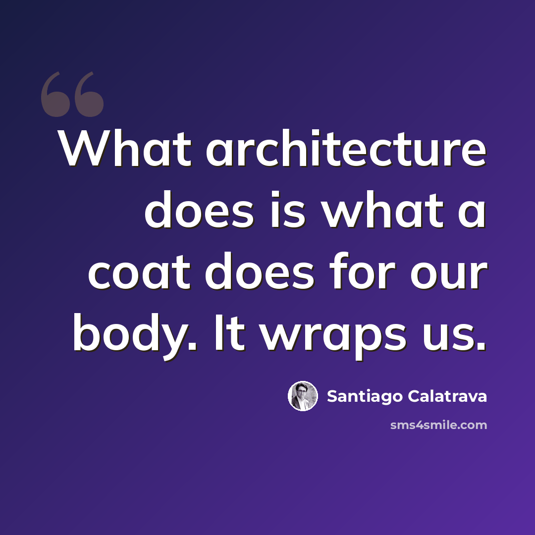 “What architecture does is what a coat does for our body. It wraps us.” quote by Santiago Calatrava