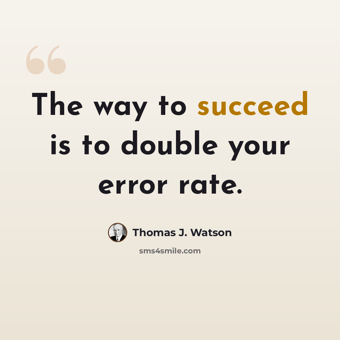 “The way to succeed is to double your error rate.” quote by Thomas J. Watson