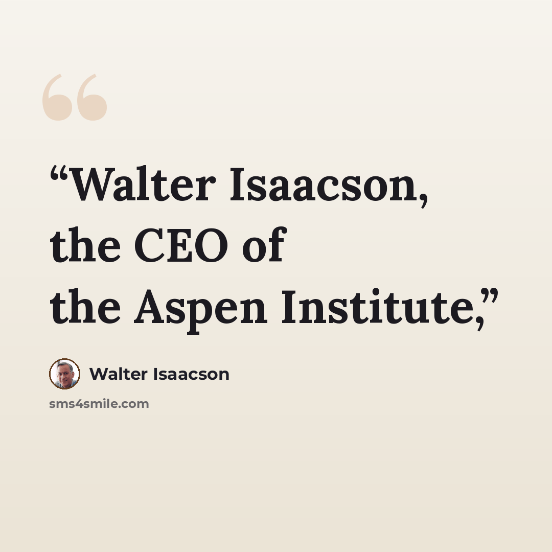 “Walter Isaacson, the CEO of the Aspen Institute,” quote by Walter Isaacson