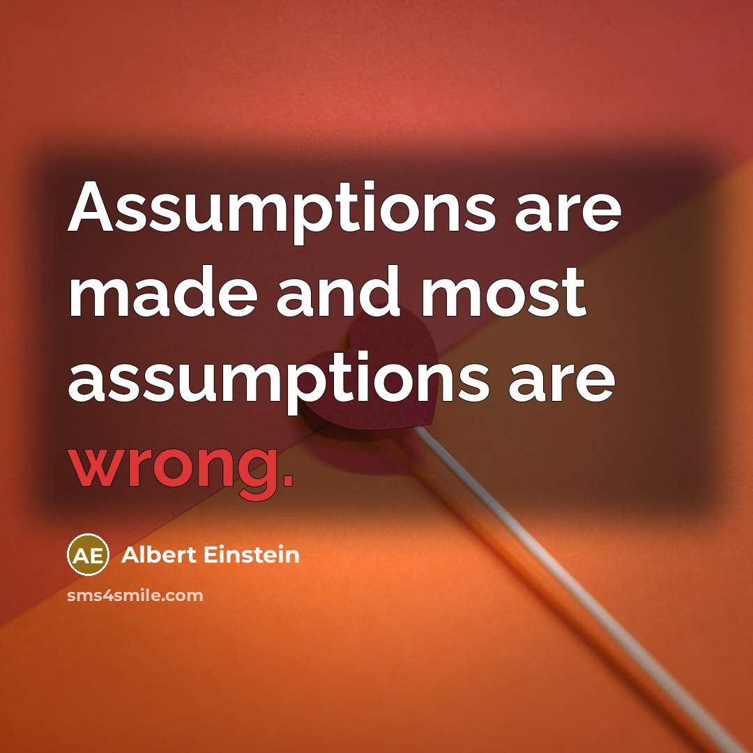 “Assumptions are made and most assumptions are wrong.” quote by Albert Einstein