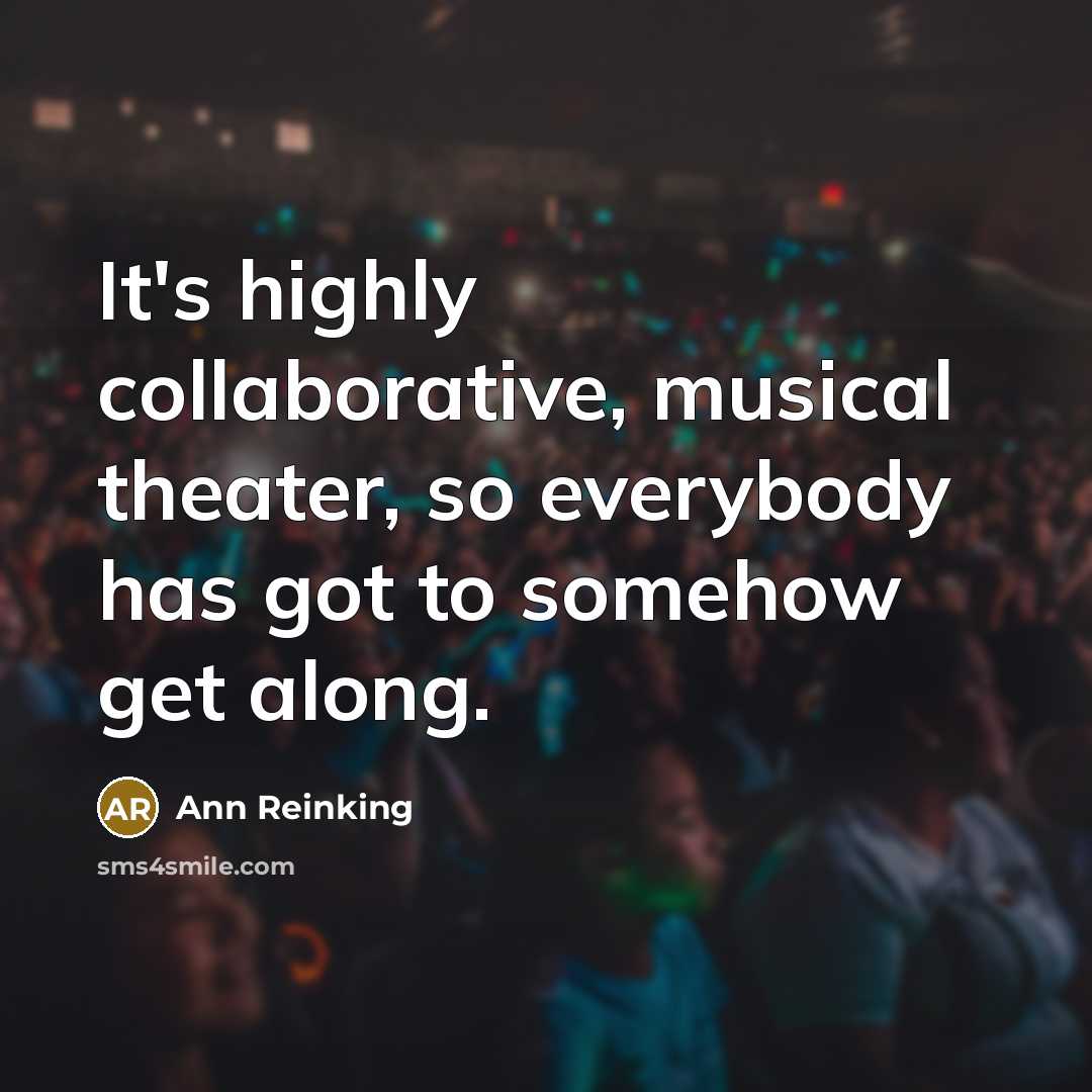 “It's highly collaborative, musical theater, so everybody has got to somehow get along.” quote by Ann Reinking