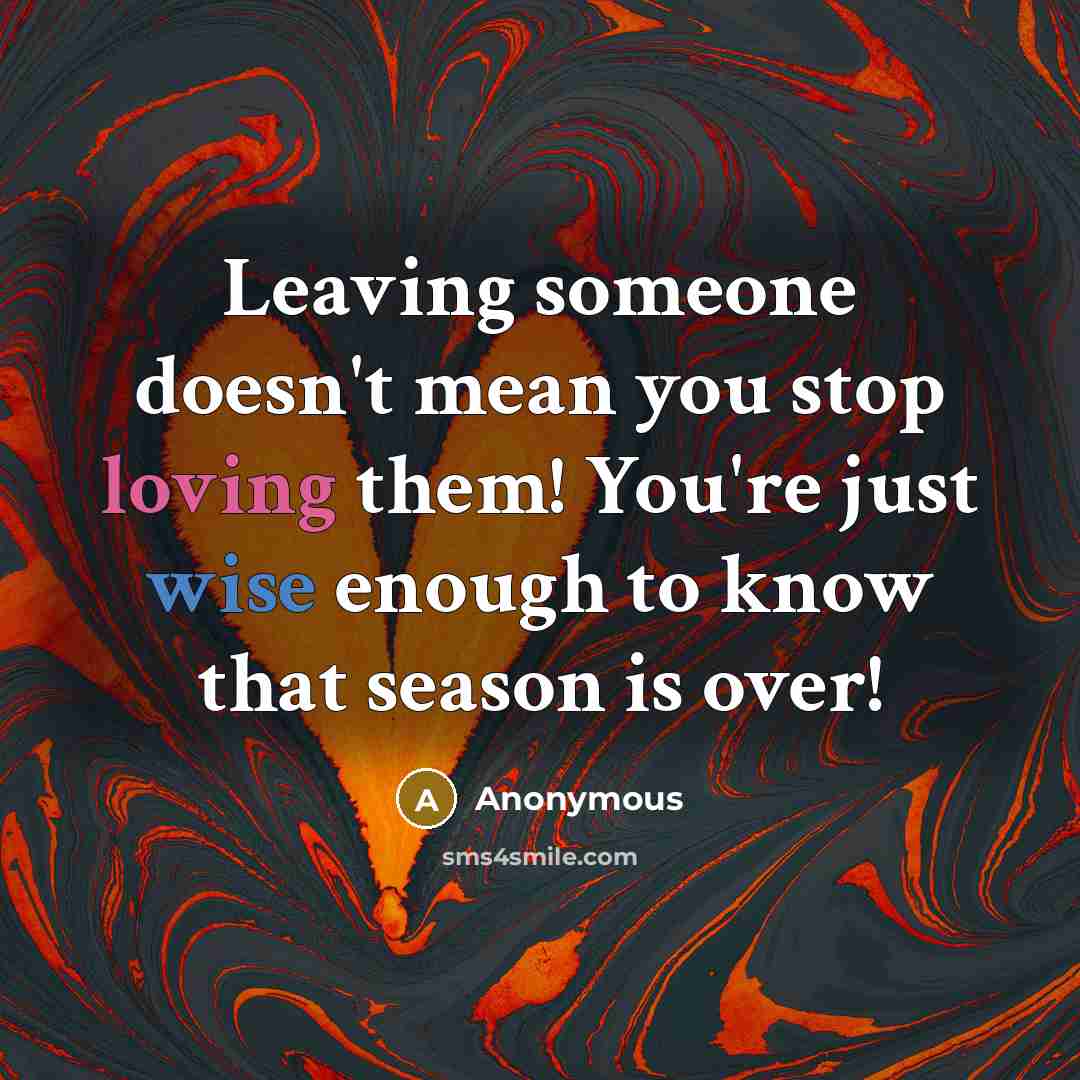 “Leaving someone doesn't mean you stop loving them! You're just wise enough to know that season is over!” quote by Anonymous