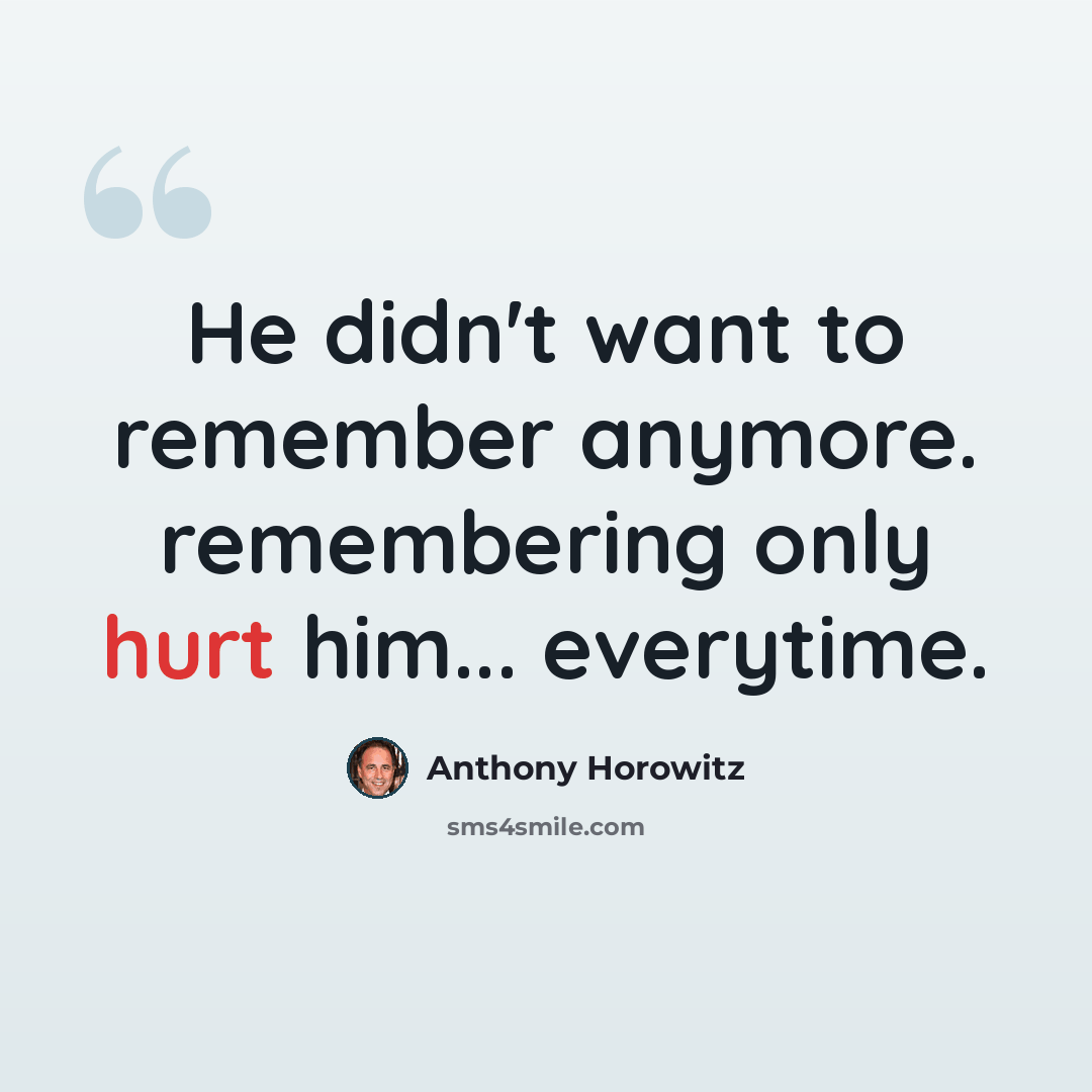 “He didn't want to remember anymore. remembering only hurt him... everytime.” quote by Anthony Horowitz