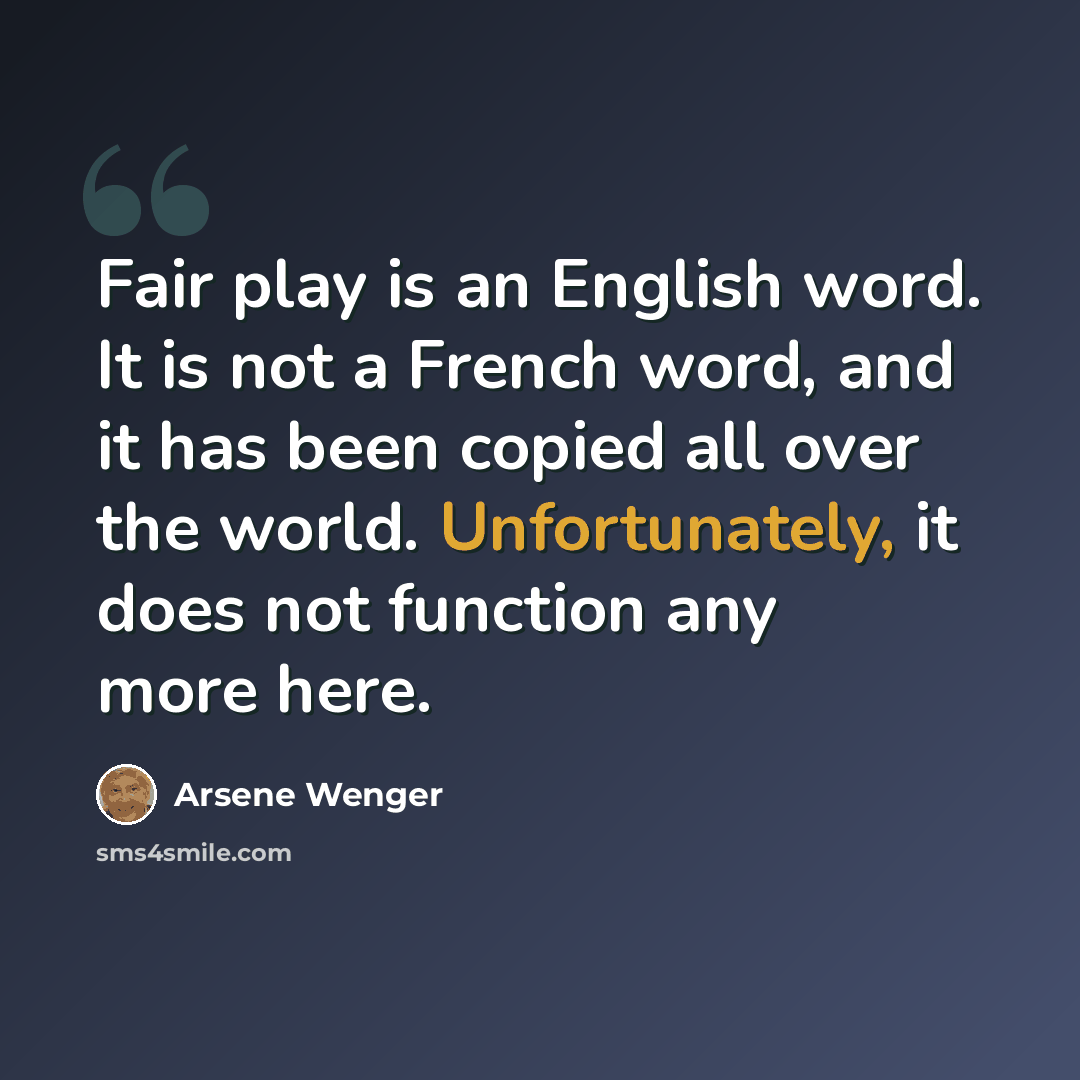 “Fair play is an English word. It is not a French word, and it has been copied all over the world. Unfortunately, it does not function any more here.” quote by Arsene Wenger