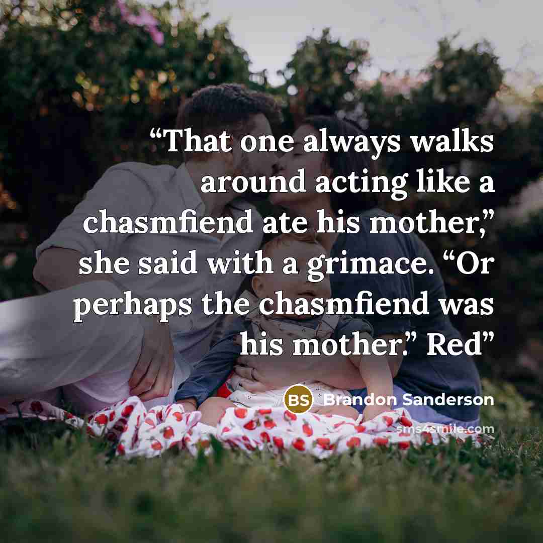“That one always walks around acting like a chasmfiend ate his mother,” she said with a grimace. “Or perhaps the chasmfiend was his mother.” Red” quote by Brandon Sanderson