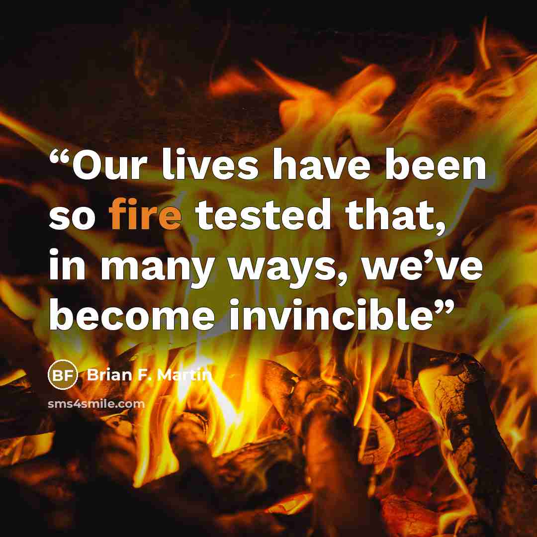 “Our lives have been so fire tested that, in many ways, we’ve become invincible” quote by Brian F. Martin