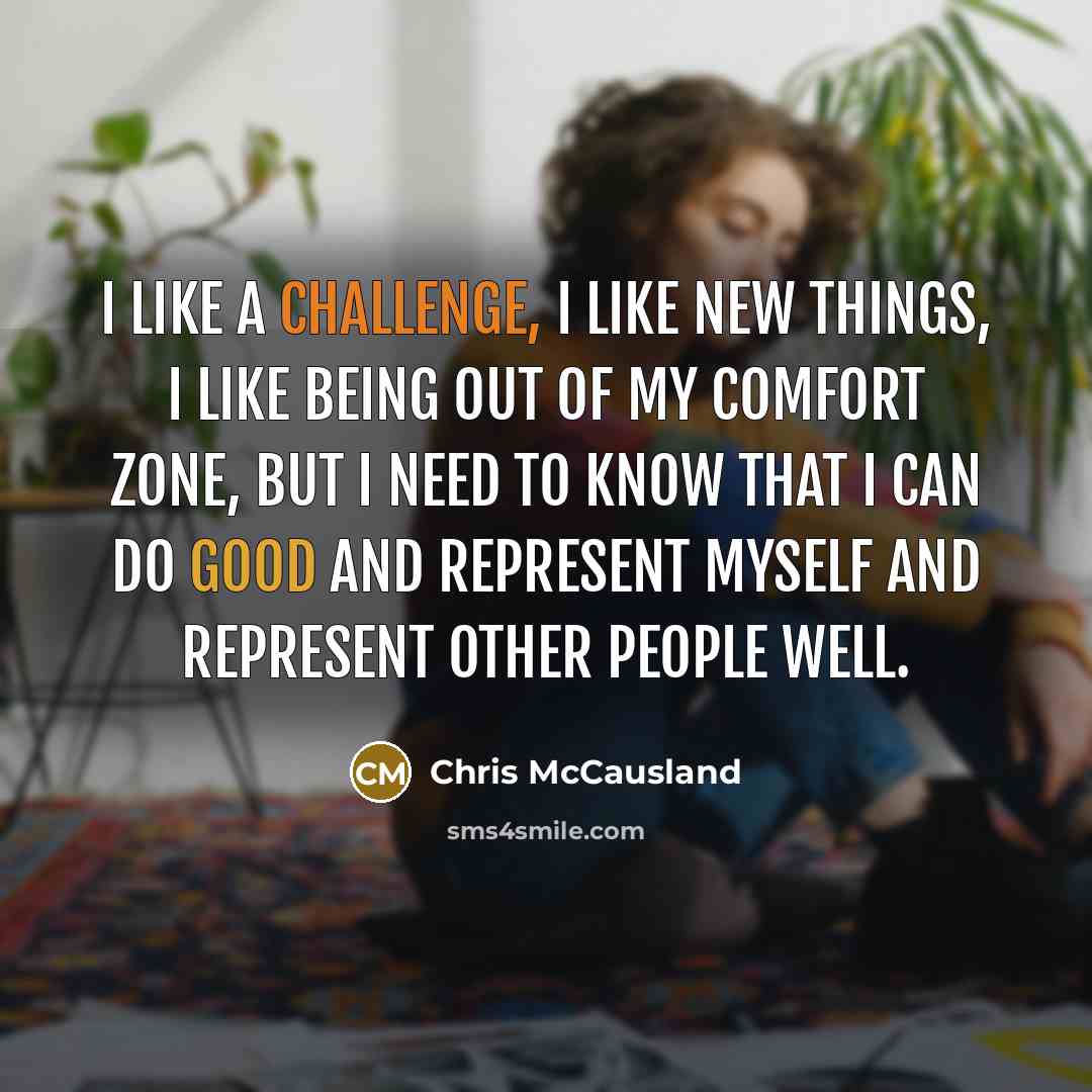 “I like a challenge, I like new things, I like being out of my comfort zone, but I need to know that I can do good and represent myself and represent other people well.” quote by Chris McCausland