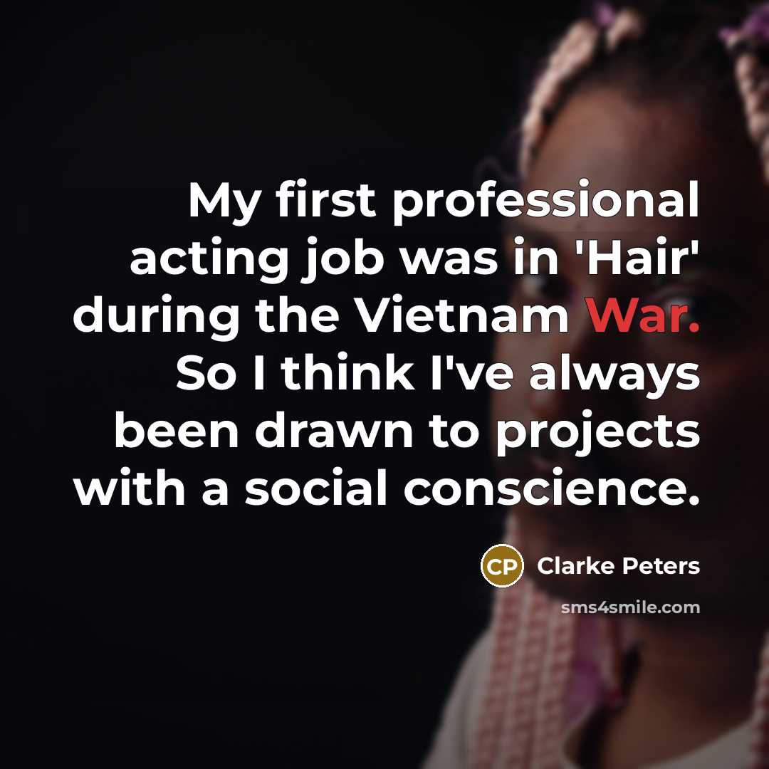 “My first professional acting job was in 'Hair' during the Vietnam War. So I think I've always been drawn to projects with a social conscience.” quote by Clarke Peters