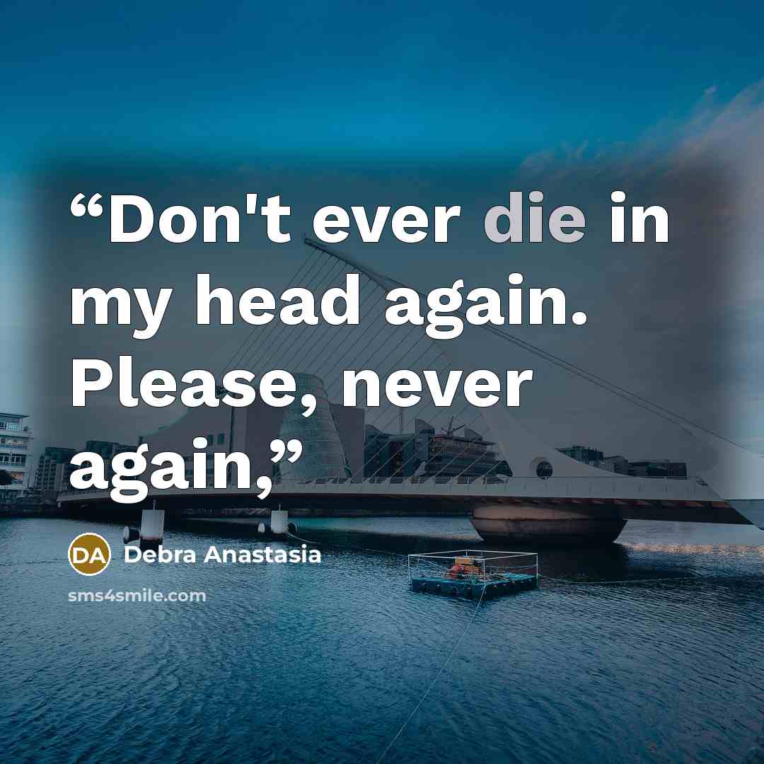 “Don't ever die in my head again. Please, never again,” quote by Debra Anastasia