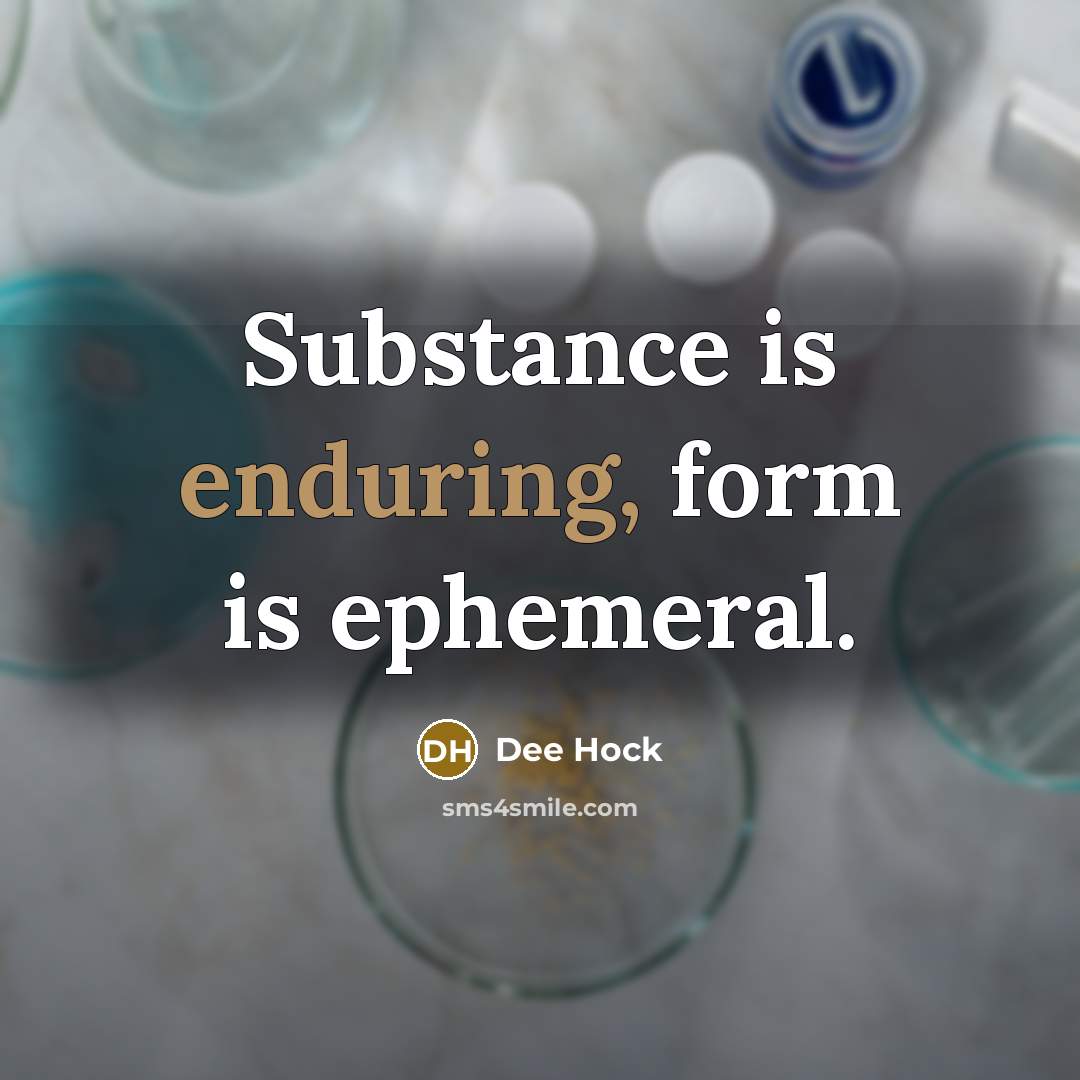 “Substance is enduring, form is ephemeral.” quote by Dee Hock