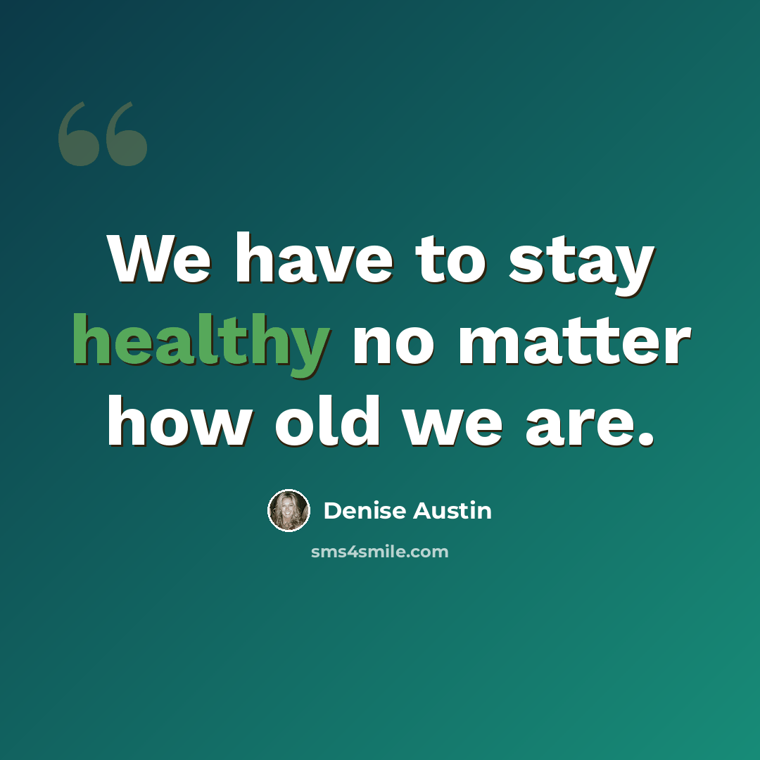 “We have to stay healthy no matter how old we are.” quote by Denise Austin