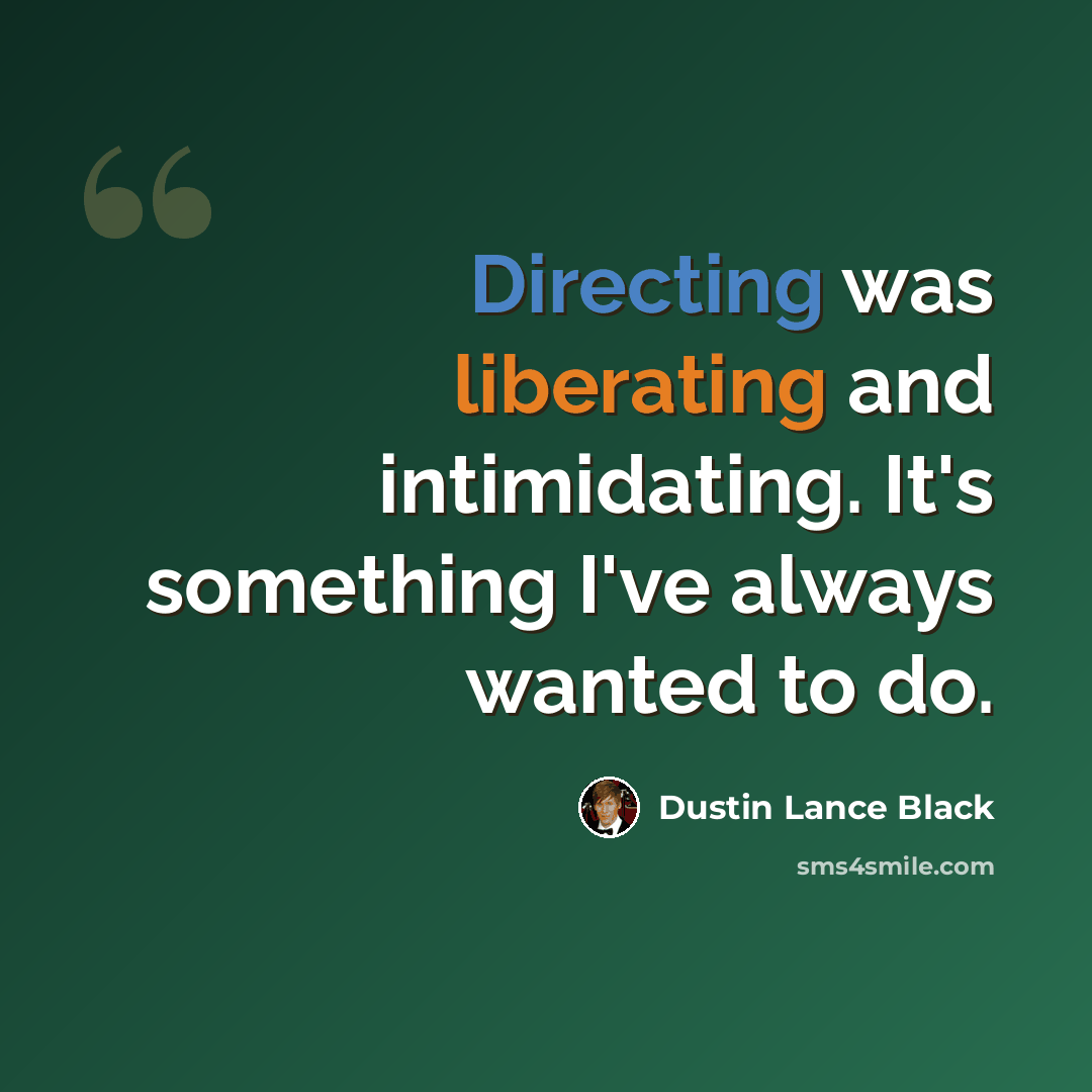 “Directing was liberating and intimidating. It's something I've always wanted to do.” quote by Dustin Lance Black