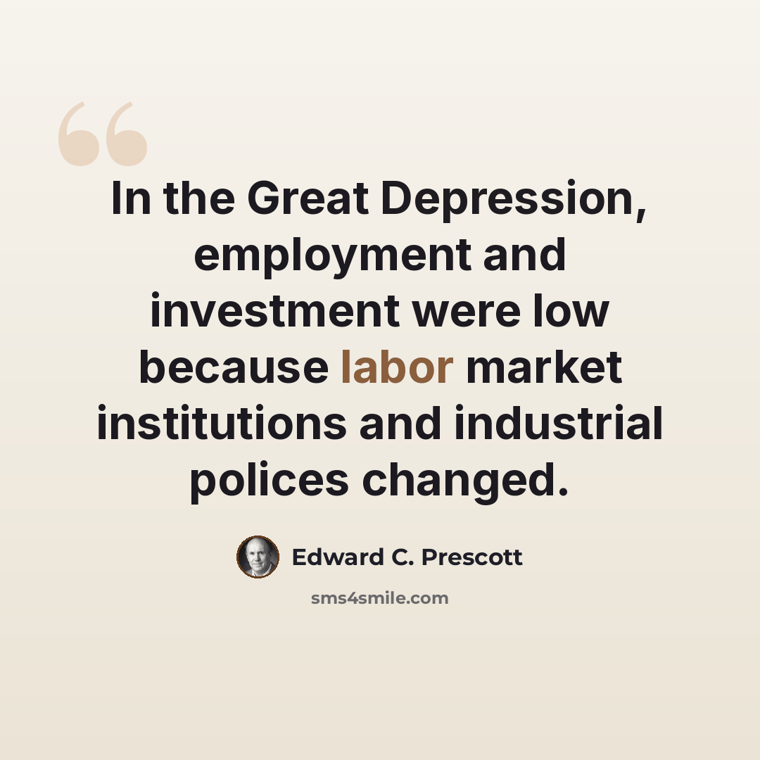 “In the Great Depression, employment and investment were low because labor market institutions and industrial polices changed.” quote by Edward C. Prescott