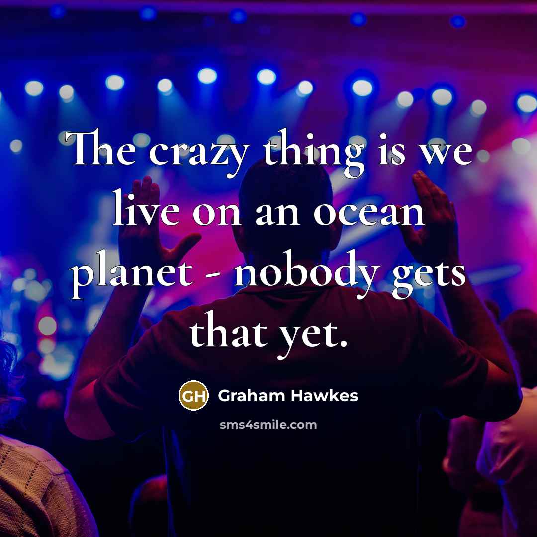 “The crazy thing is we live on an ocean planet - nobody gets that yet.” quote by Graham Hawkes