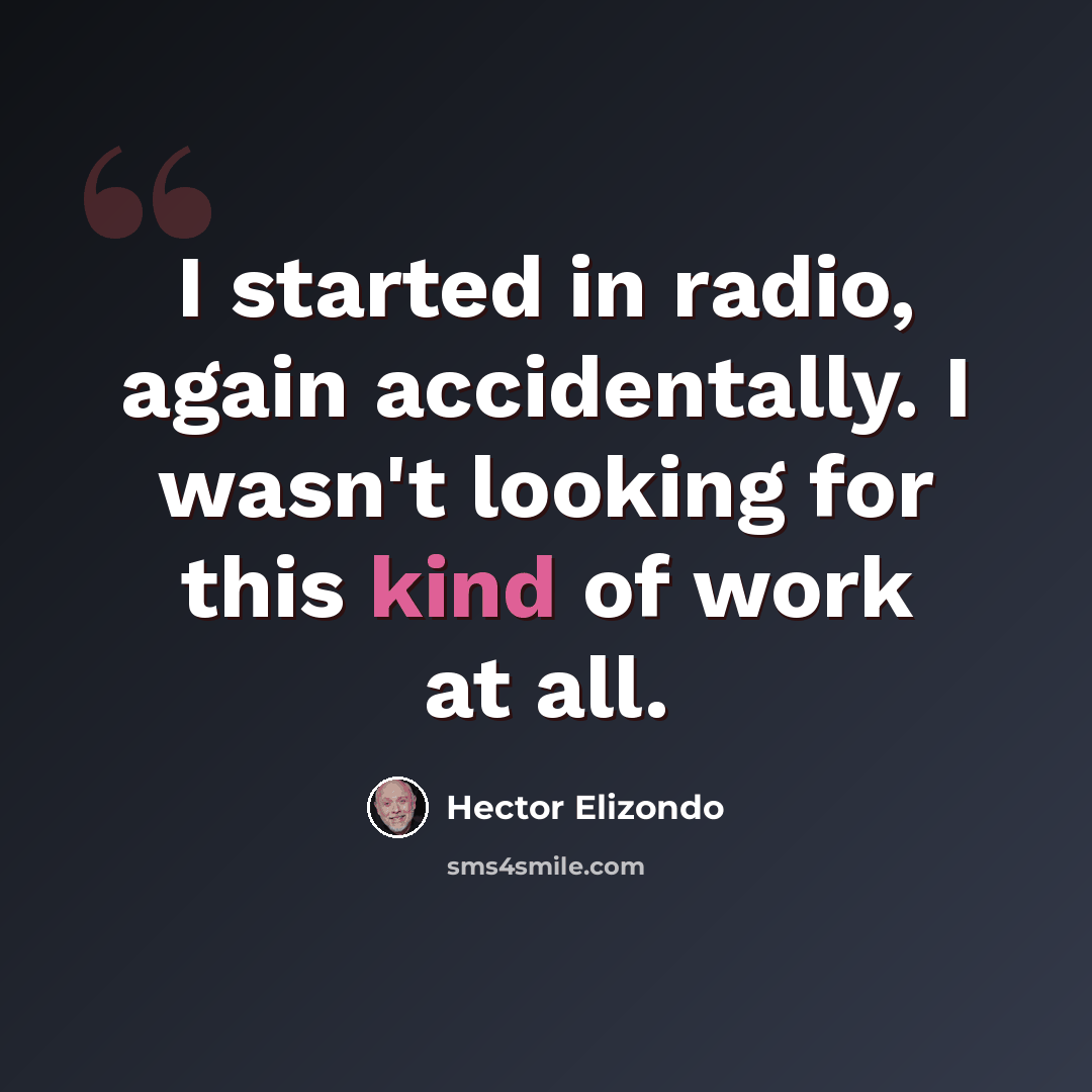“I started in radio, again accidentally. I wasn't looking for this kind of work at all.” quote by Hector Elizondo