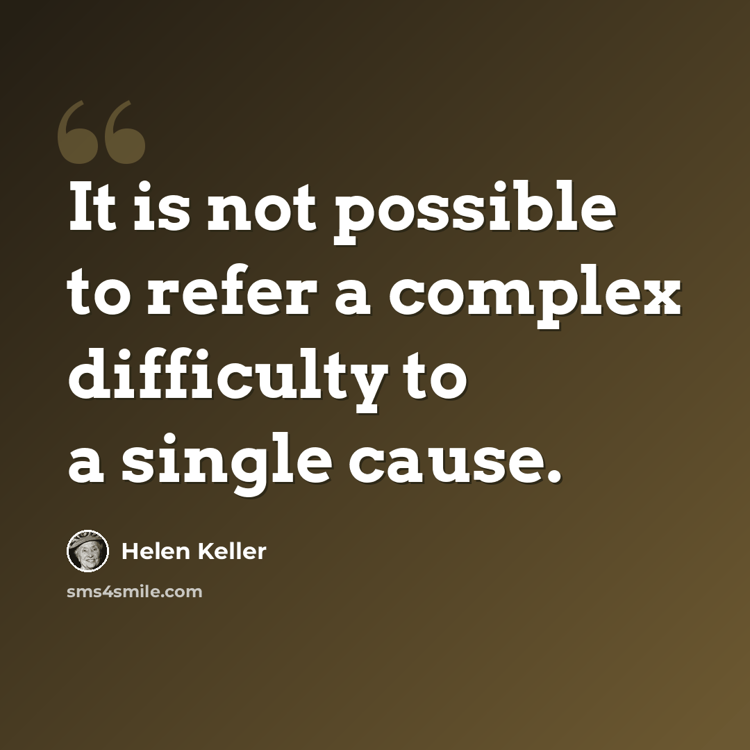 “It is not possible to refer a complex difficulty to a single cause.” quote by Helen Keller