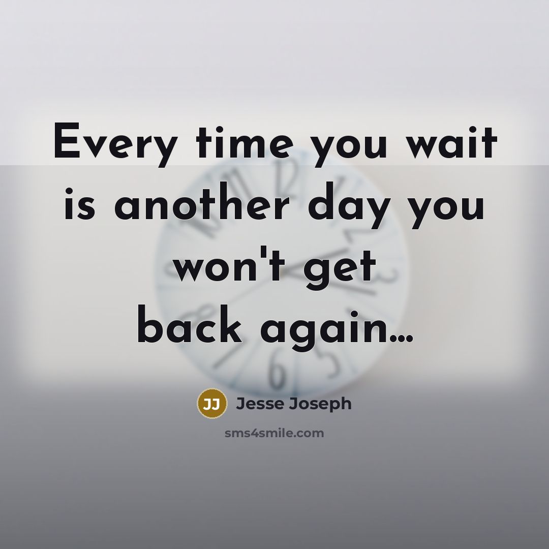 “Every time you wait is another day you won't get back again...” quote by Jesse Joseph