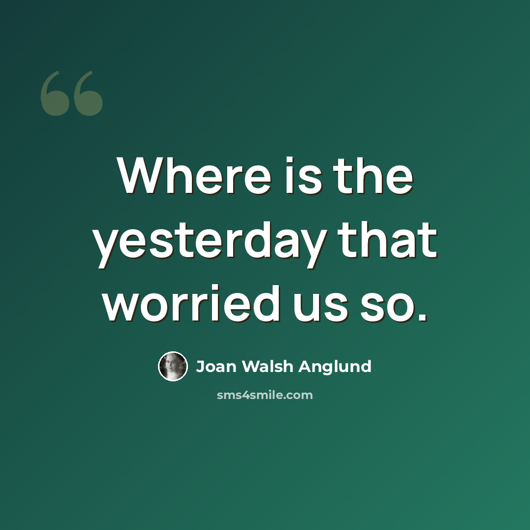 “Where is the yesterday that worried us so.” quote by Joan Walsh Anglund