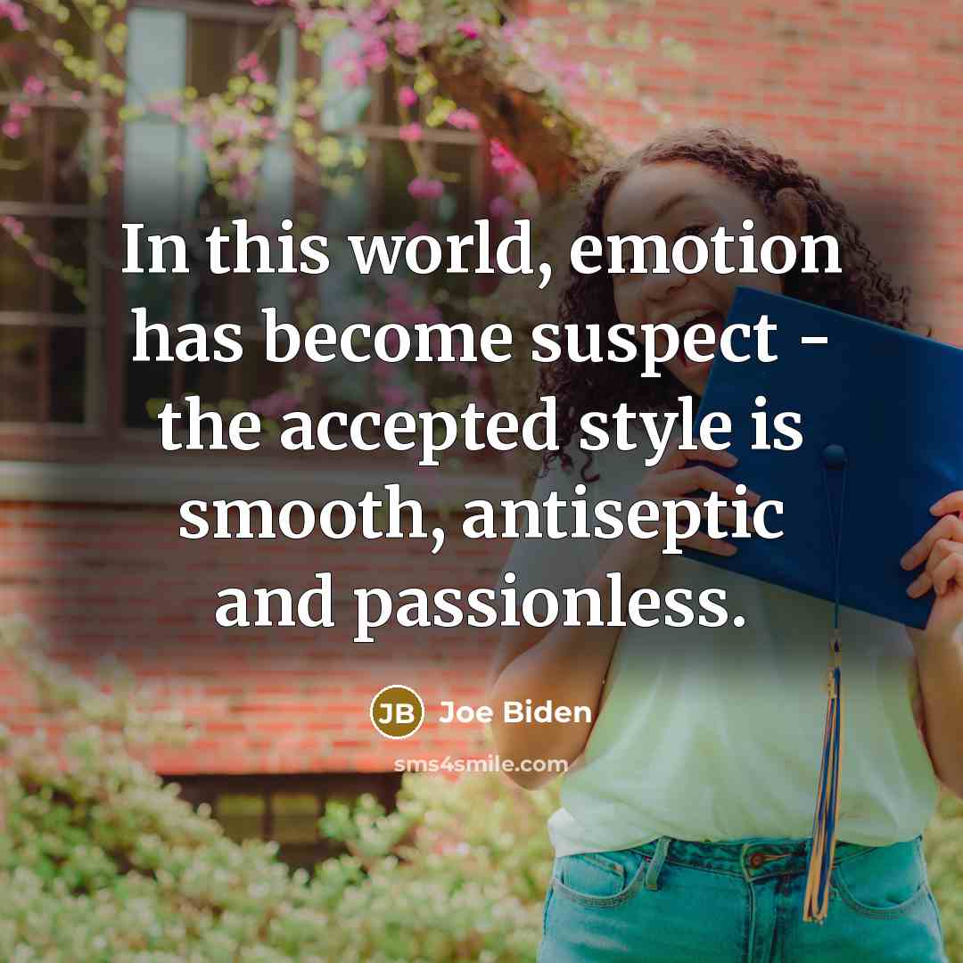 “In this world, emotion has become suspect - the accepted style is smooth, antiseptic and passionless.” quote by Joe Biden