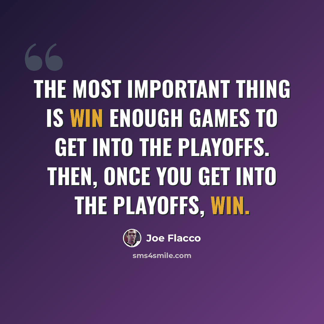 “The most important thing is win enough games to get into the playoffs. Then, once you get into the playoffs, win.” quote by Joe Flacco