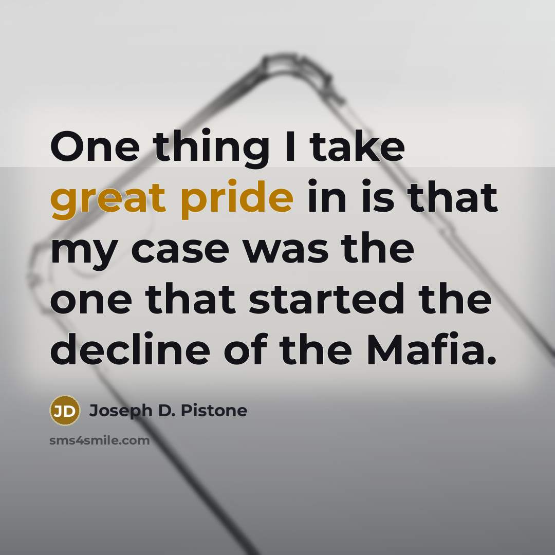 “One thing I take great pride in is that my case was the one that started the decline of the Mafia.” quote by Joseph D. Pistone
