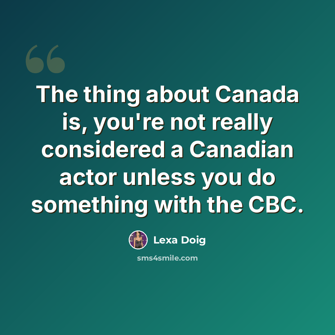 “The thing about Canada is, you're not really considered a Canadian actor unless you do something with the CBC.” quote by Lexa Doig