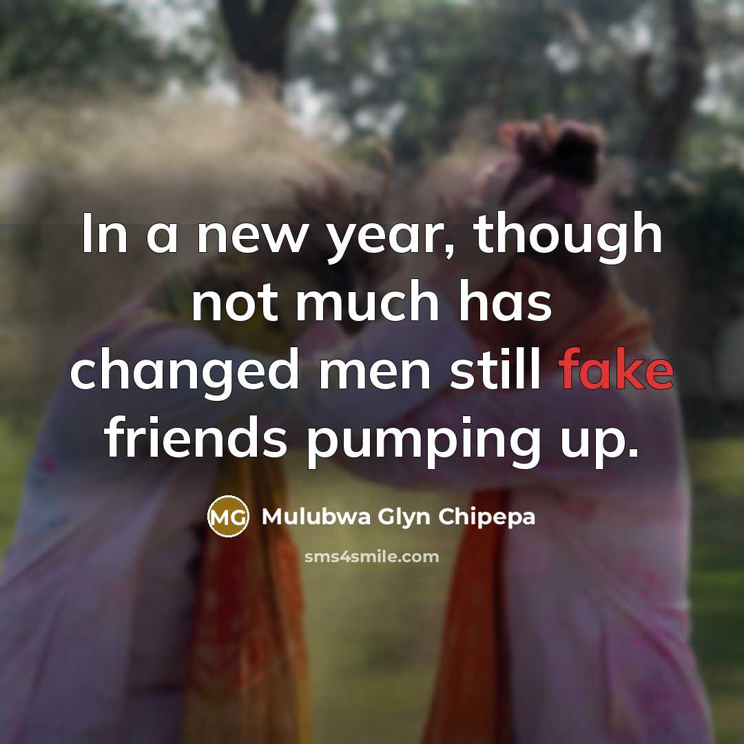 “In a new year, though not much has changed men still fake friends pumping up.” quote by Mulubwa Glyn Chipepa