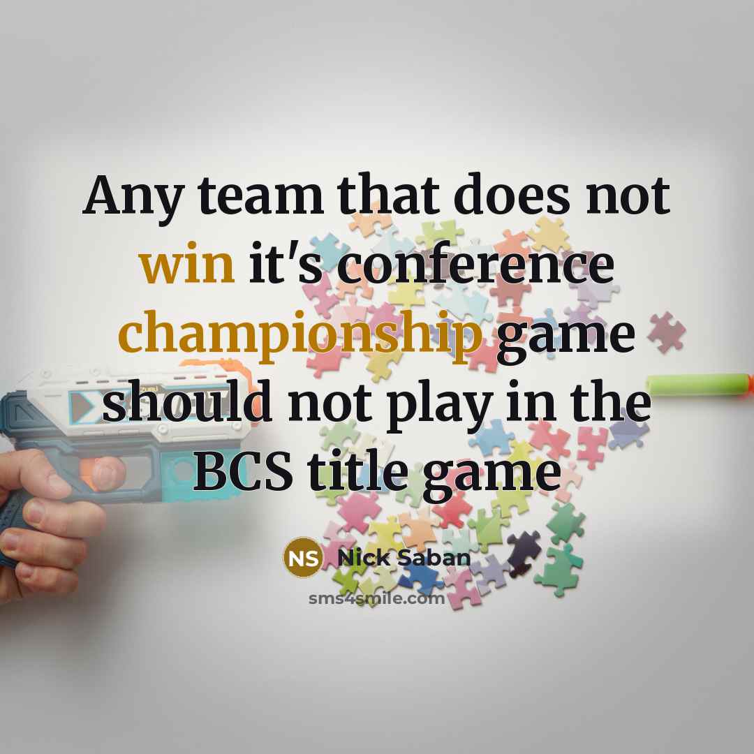 “Any team that does not win it's conference championship game should not play in the BCS title game” quote by Nick Saban