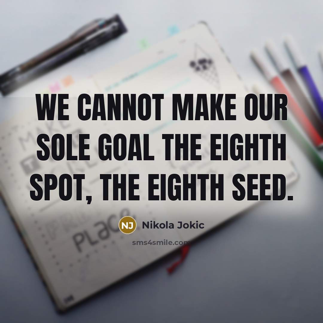 “We cannot make our sole goal the eighth spot, the eighth seed.” quote by Nikola Jokic