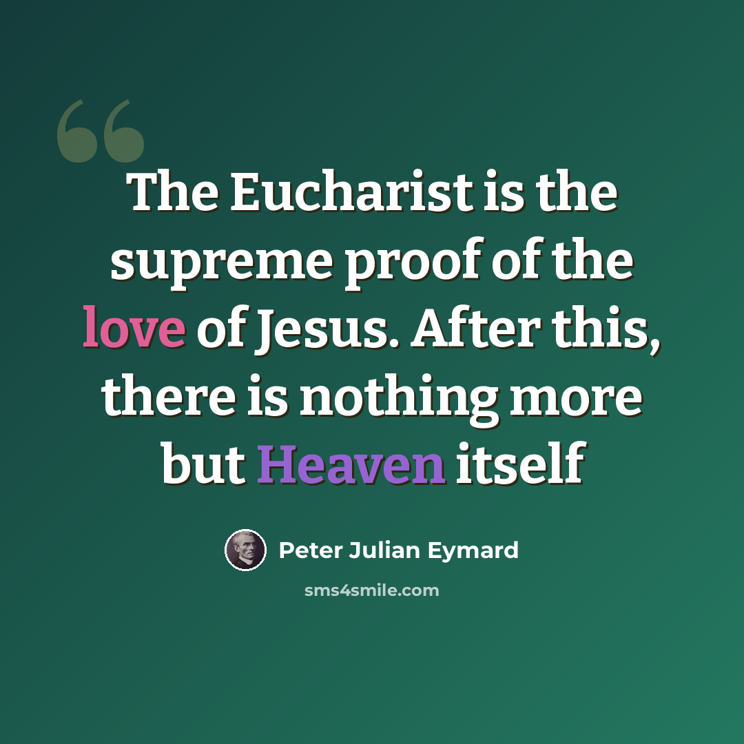 “The Eucharist is the supreme proof of the love of Jesus. After this, there is nothing more but Heaven itself” quote by Peter Julian Eymard
